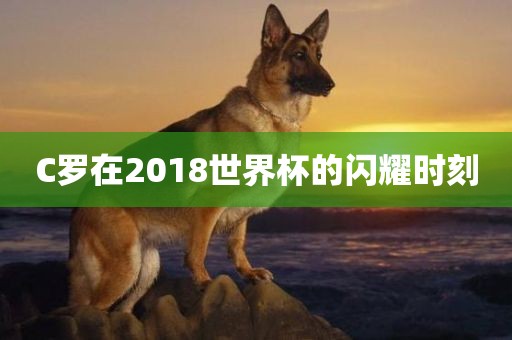 C罗在2018世界杯的闪耀时刻