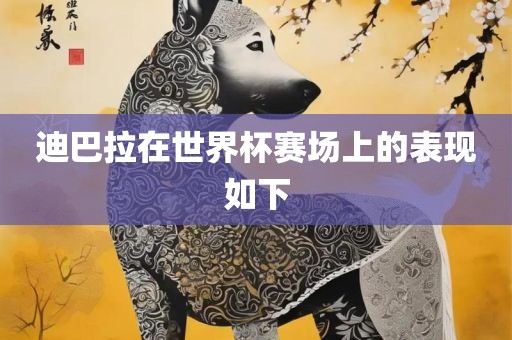 迪巴拉在世界杯赛场上的表现如下眉山市正发家政服务有限公司