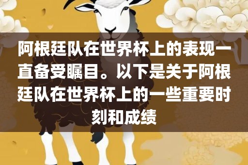 阿根廷队在世界杯上的表现一直备受瞩目。以下是关于阿根廷队在世界杯上的一些重要时刻和成绩眉山市正发家政服务有限公司