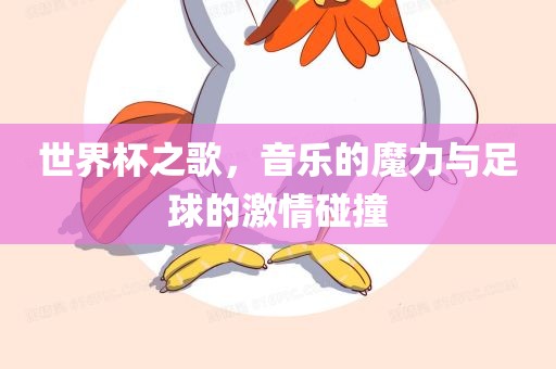 世界杯之歌，音乐的魔力与足球的激情碰撞