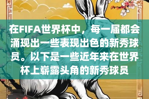 在FIFA世界杯中，每一届都会涌现出一些表现出色的新秀球员。以下是一些近年来在世界杯上崭露头角的新秀球员