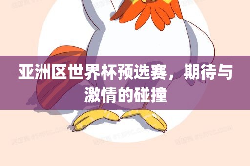 亚洲区世界杯预选赛，期待与激情的碰撞