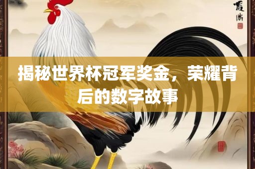 揭秘世界杯冠军奖金，荣耀背后的数字故事