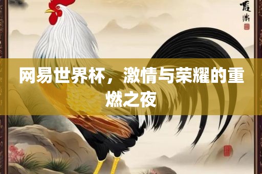 网易世界杯，激情与荣耀的重燃之夜眉山市正发家政服务有限公司