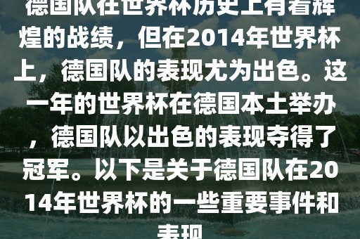 德国队在世界杯历史上有着辉煌的战绩，但在2014年世界杯上，德国队的表现尤为出色。这一年的世界杯在德国本土举办，德国队以出色的表现夺得了冠军。以下是关于德国队在2014年世界杯的一些重要事件和表现眉山市正发家政服务有限公司