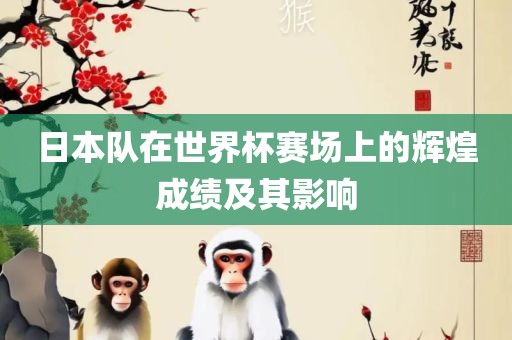 日本眉山市正发家政服务有限公司队在世界杯赛场上的辉煌成绩及其影响
