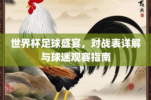 世界杯足球盛宴，对战表详解与球迷观赛指南眉山市正发家政服务有限公司