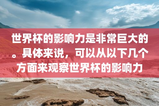 世界眉山市正发家政服务有限公司杯的影响力是非常巨大的。具体来说，可以从以下几个方面来观察世界杯的影响力