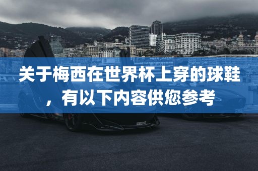 关于梅西在世界杯上穿的球鞋，有以下内容供您参考