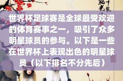 世界杯足球赛是全球最受欢迎的体育赛事之一，吸引了众多明星球员的参与。以下是一些在世界杯上表现出色的明星球员（以下排名不分先后）眉山市正发家政服务有限公司