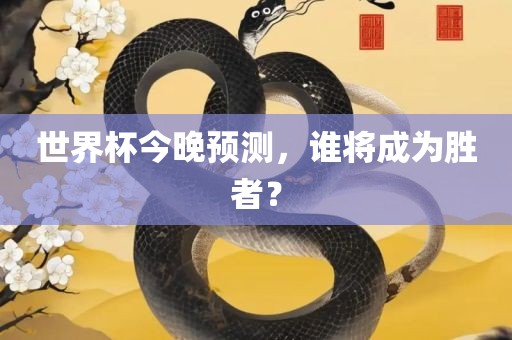 世界杯今晚预测，谁将成为胜者？眉山市正发家政服务有限公司