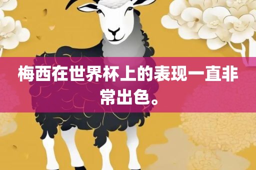 梅西在世界杯上的表现一直非常出色。眉山市正发家政服务有限公司