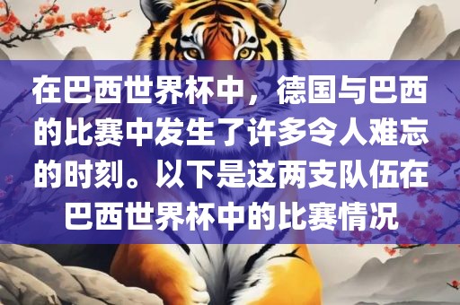 在巴西世界杯中，德国与巴西的比赛中发生了许多令人难忘的时刻。以下是这两支队伍在巴西世界杯中的比赛情况