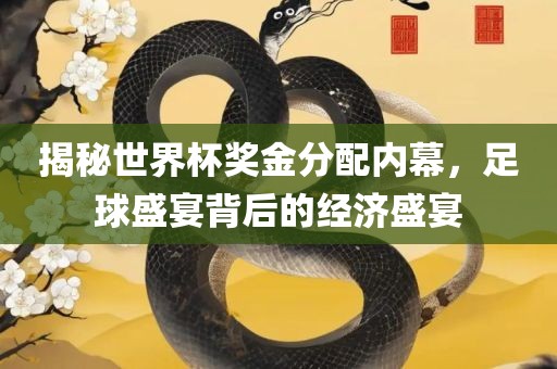 揭秘世界杯奖金分配内幕，足球盛宴背后的经济盛宴眉山市正发家政服务有限公司
