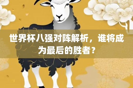 世界杯八强对阵解析，谁将成为最后的胜者？