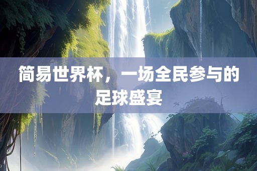 简易世界杯，一场全民参与的足球盛宴眉山市正发家政服务有限公司