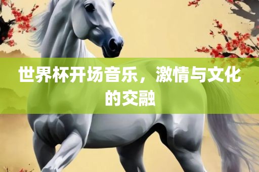 世界杯开场音乐，激情与文化的交融眉山市正发家政服务有限公司