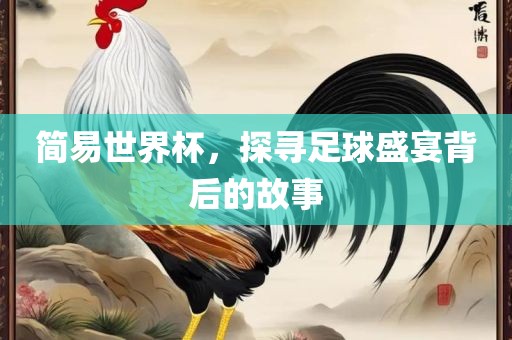 简易世界杯，探寻足球盛宴背后的故事眉山市正发家政服务有限公司
