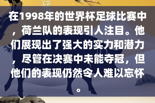 在1998年的世界杯足球比赛中，荷兰队的表现引人注目。他们展现出了强大的实力和潜力，尽眉山市正发家政服务有限公司管在决赛中未能夺冠，但他们的表现仍然令人难以忘怀。