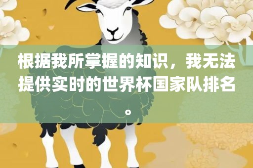 根据我所掌握的知识，我无法提供实时的世界杯国家队排名。