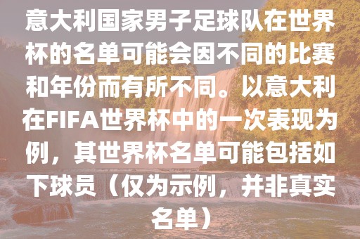 意大利国家男子足球队在世界杯的名单可能会因不同的比赛和年份而有所不同。以意大利在FIFA世界杯中的一次表现为例，其世界杯名单可能包括如下球员（仅为示例，并非真实名单）