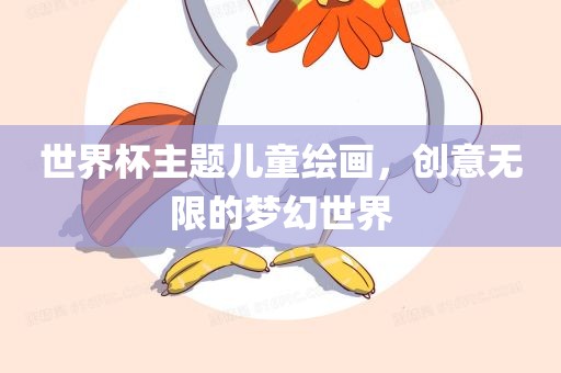 世界杯主题儿童绘画，创意无限的梦幻世界眉山市正发家政服务有限公司