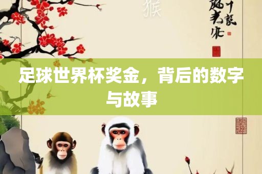 足球世界杯奖金，背后的数字眉山市正发家政服务有限公司与故事