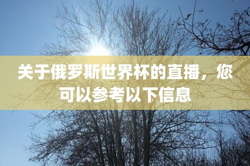 关于俄罗斯世界杯的直播，您可以参考以下信息眉山市正发家政服务有限公司