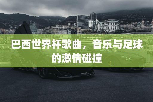 巴西世界杯歌曲，音眉山市正发家政服务有限公司乐与足球的激情碰撞