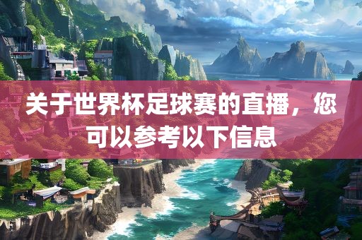 关于世界杯足球赛的直播，您可以参考以下信息眉山市正发家政服务有限公司
