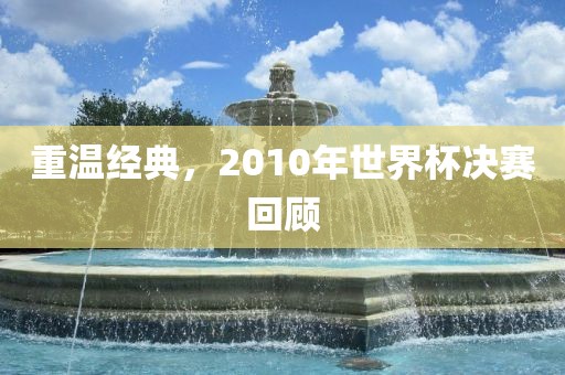 重温经典，2010年世界杯决赛回顾