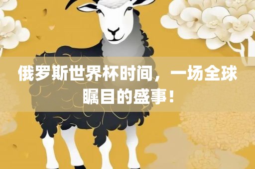俄罗斯世界杯时间，一场全球瞩目的盛事！眉山市正发家政服务有限公司