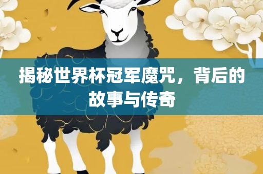 揭秘世界杯冠军魔咒，背后的故事与传奇眉山市正发家政服务有限公司
