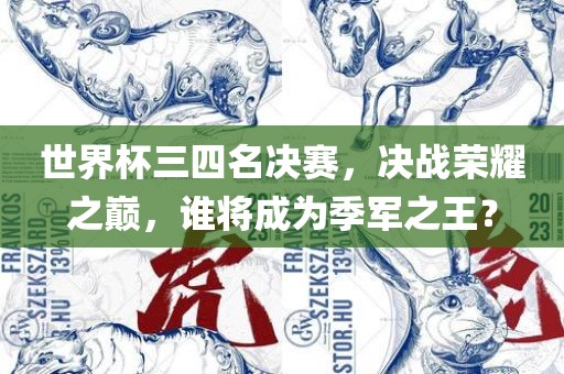 世界杯三四名决赛，决战荣耀之巅，谁将成为季军之王？眉山市正发家政服务有限公司