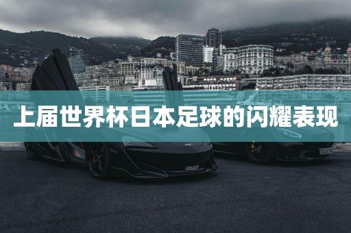 上届世界杯日本足球的闪耀表现