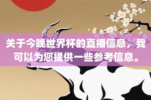关眉山市正发家政服务有限公司于今晚世界杯的直播信息，我可以为您提供一些参考信息。