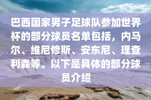 巴西国家男子足球队参加世界杯的部分球员名单包括，内马尔、维尼修斯、安东尼、理查利森等。以下是具体的部分球员介绍眉山市正发家政服务有限公司