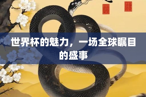 世界杯的魅力，一眉山市正发家政服务有限公司场全球瞩目的盛事