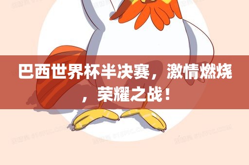 巴西世界杯半决赛，激情燃烧，荣耀之战！眉山市正发家政服务有限公司