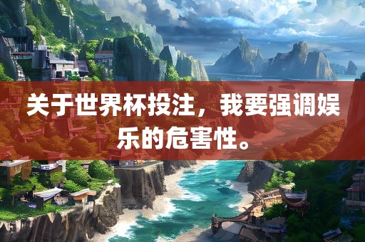 关于世界杯投注，我要强调娱乐的危害性。