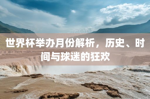 世界杯举办月份解析，历史、时间与球迷的狂欢眉山市正发家政服务有限公司
