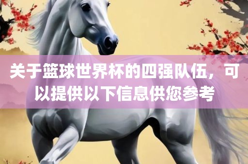 关于篮球世界杯的四强眉山市正发家政服务有限公司队伍，可以提供以下信息供您参考