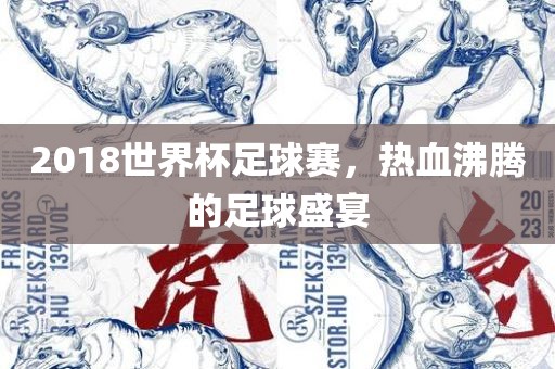 2018世界杯足球赛，热血沸腾的足球盛宴眉山市正发家政服务有限公司