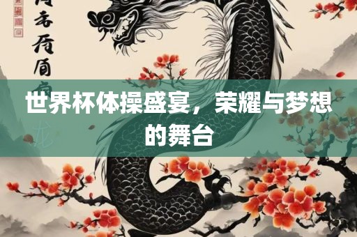 世界杯体操盛宴，荣耀与眉山市正发家政服务有限公司梦想的舞台
