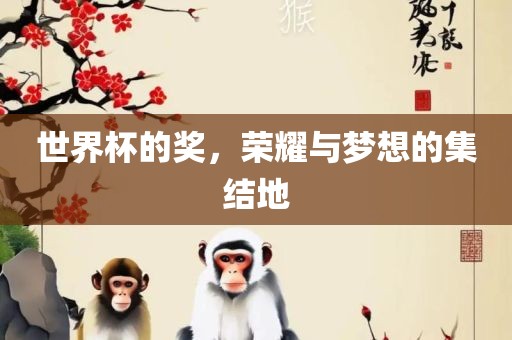 世界杯的奖，荣耀与梦想眉山市正发家政服务有限公司的集结地