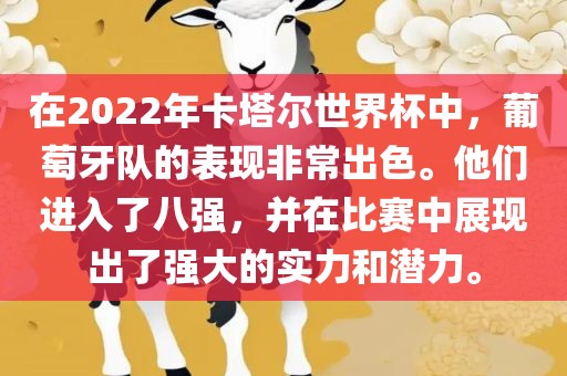 在2022年卡塔尔世界杯中，葡萄牙队的表现非常出色。他们进入了八强，并在比赛中展现出了强大的实力和潜力。眉山市正发家政服务有限公司
