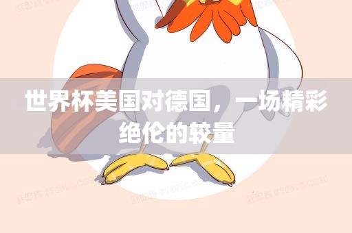 世界杯美国对德国，一场精彩绝伦的较量眉山市正发家政服务有限公司