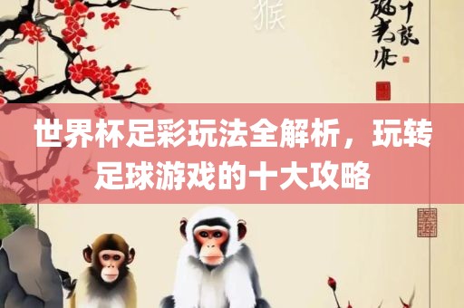 世界杯足彩玩法全解析，玩转足球游戏的十大攻略