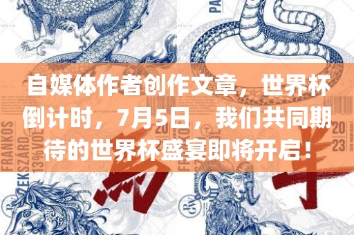 自媒体作者创作文章，世界杯倒计时，7月5日，我们共同期待的世界杯盛宴即将开启！