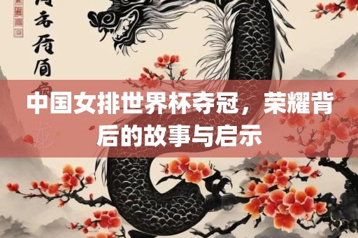 中国女排世界杯夺冠，荣耀背后的故事与启示